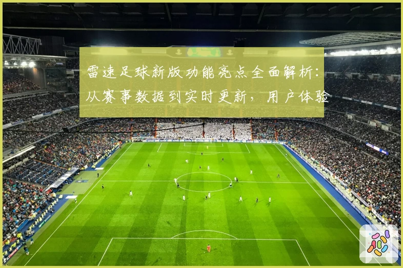 雷速足球新版功能亮点全面解析:从赛事数据到实时更新,用户体验大升级