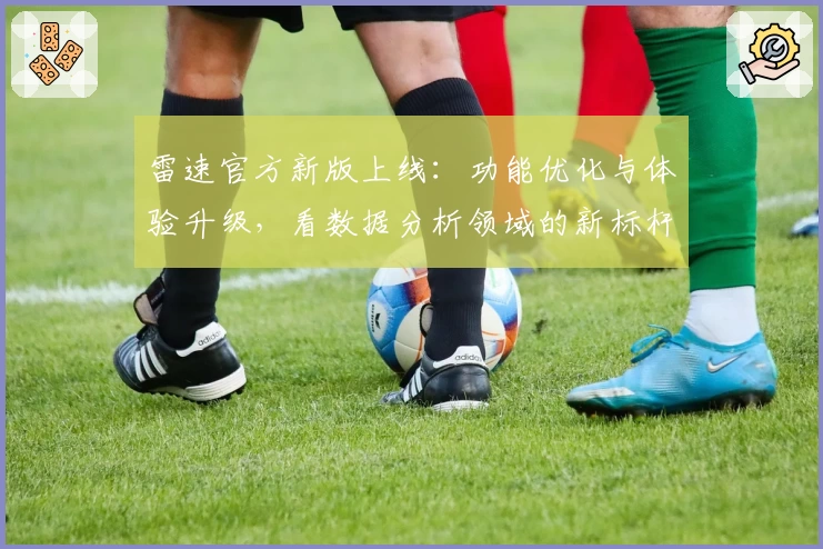 雷速官方新版上线：功能优化与体验升级，看数据分析领域的新标杆