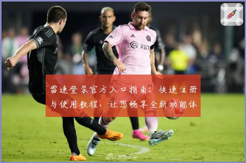 雷速登录官方入口指南：快速注册与使用教程，让您畅享全新功能体验